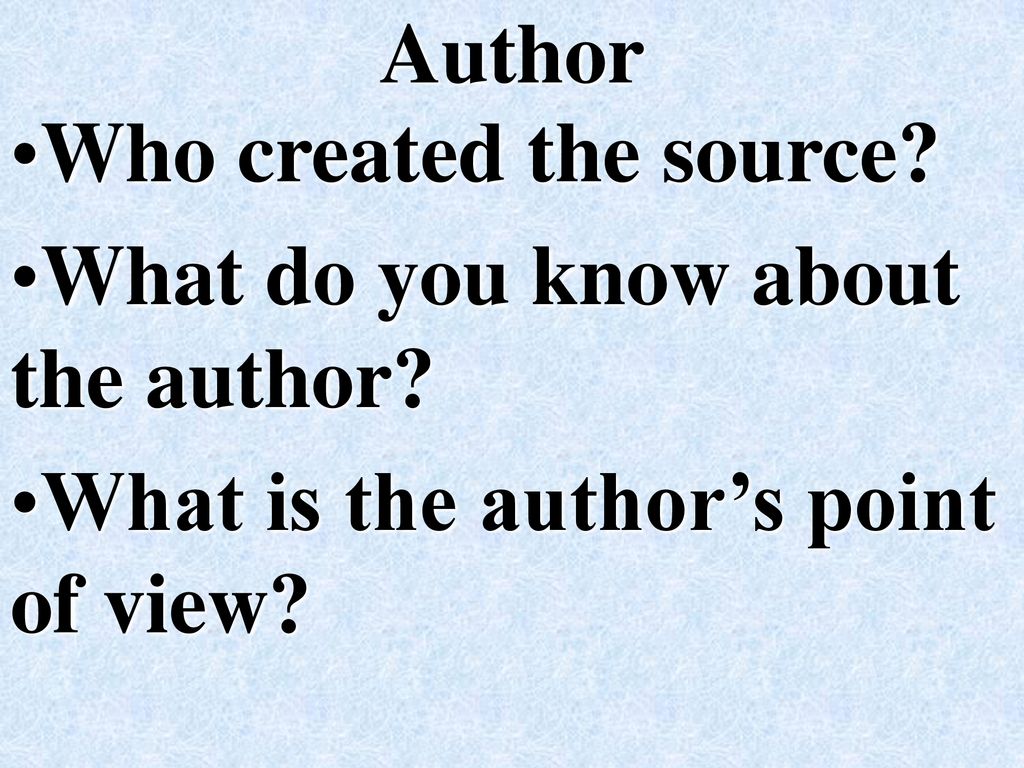 Author Who created the source. What do you know about the author.