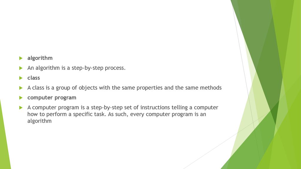 algorithm An algorithm is a step-by-step process. class. A class is a group of objects with the same properties and the same methods.
