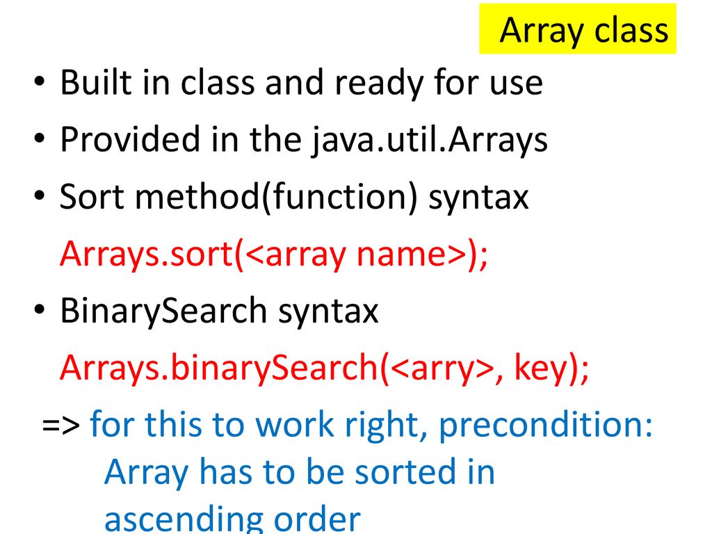 Array class Built in class and ready for use. Provided in the java.util.Arrays. Sort method(function) syntax.