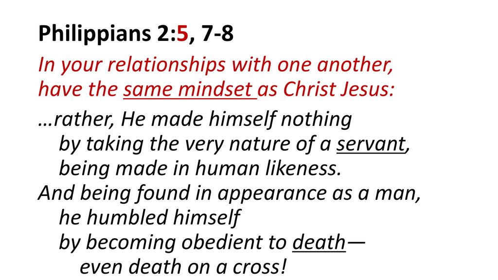 Philippians 2:5, 7-8 In your relationships with one another, have the same mindset as Christ Jesus: