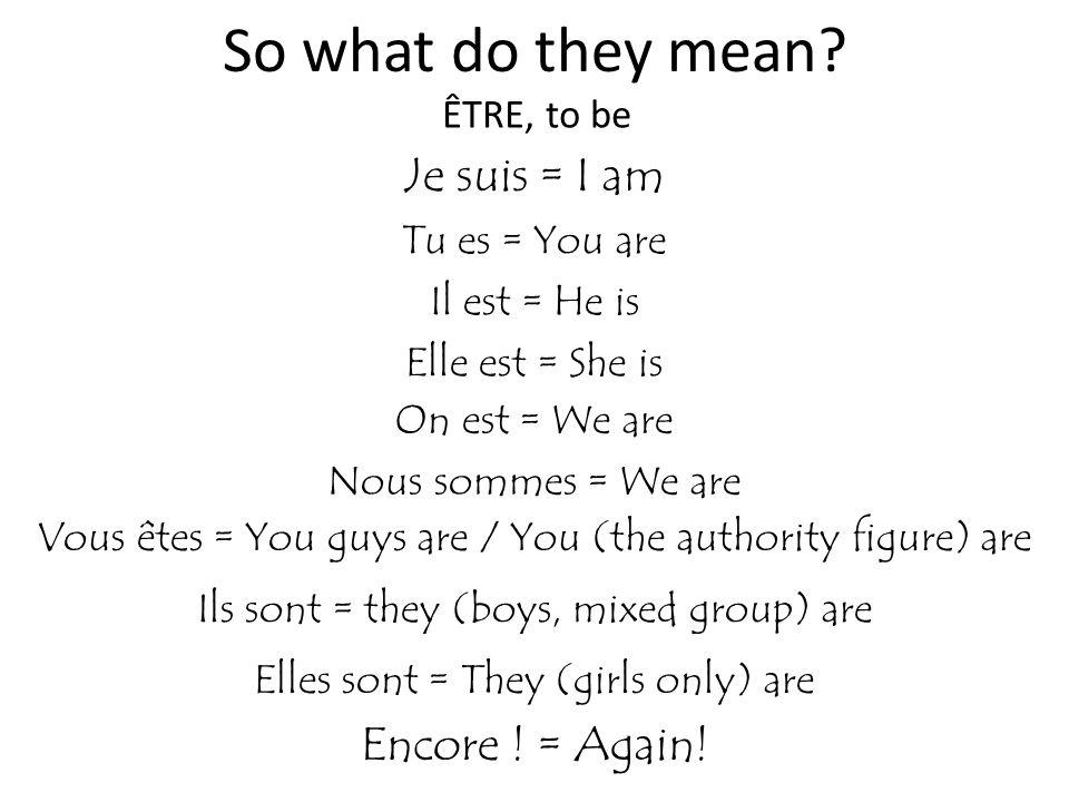 So what do they mean Je suis = I am Encore ! = Again! ÊTRE, to be