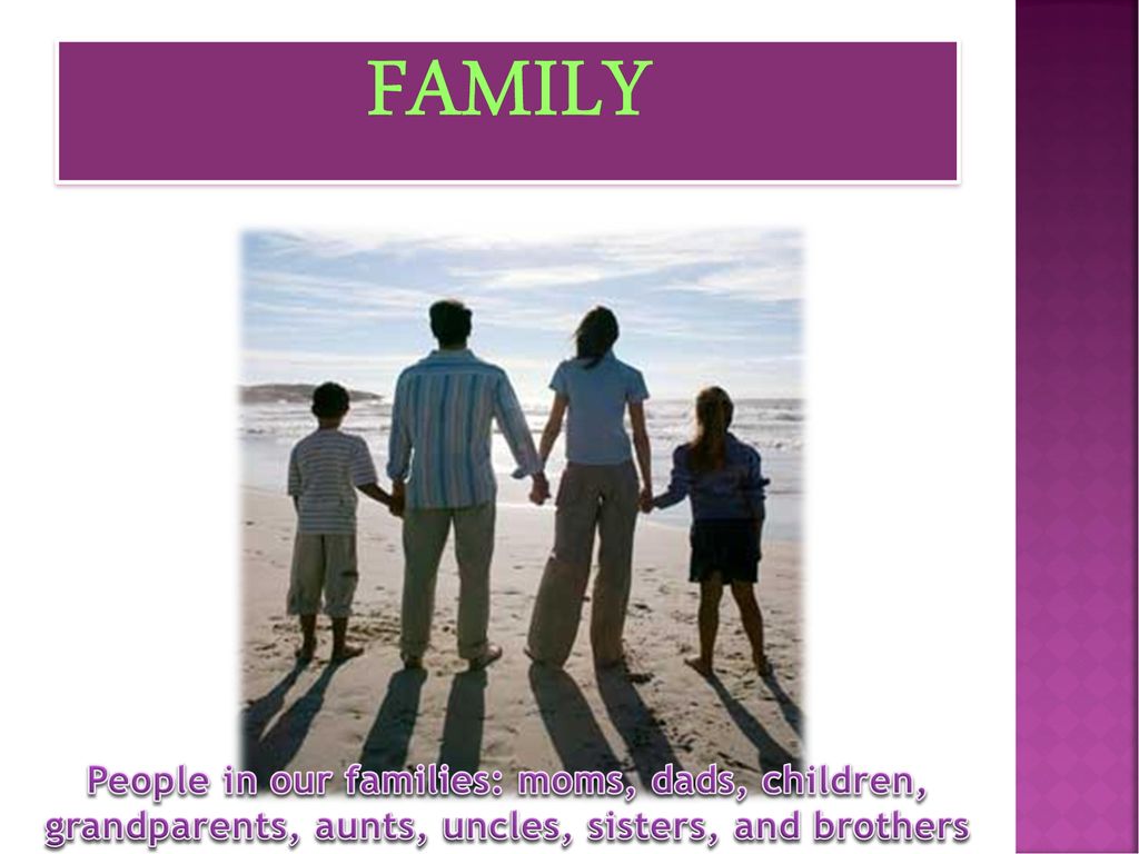 FAMILY People in our families: moms, dads, children, grandparents, aunts, uncles, sisters, and brothers.