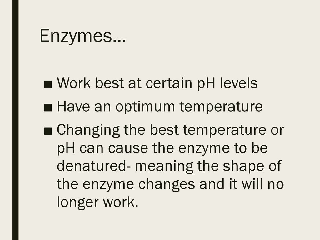 Enzymes… Work best at certain pH levels Have an optimum temperature