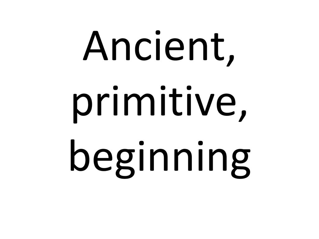 Ancient, primitive, beginning