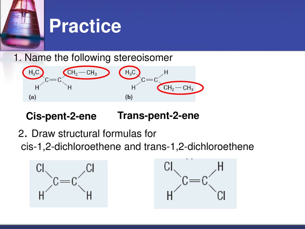 Practice 1. Name the following stereoisomer Cis-pent-2-ene.