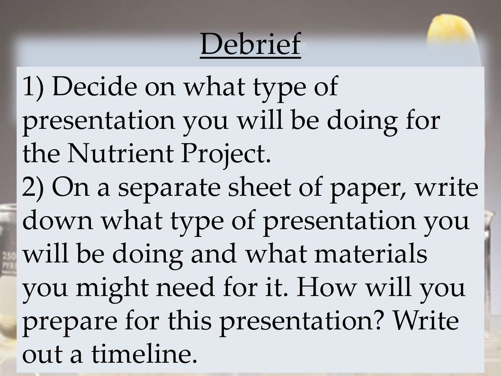 Debrief 1) Decide on what type of presentation you will be doing for the Nutrient Project.
