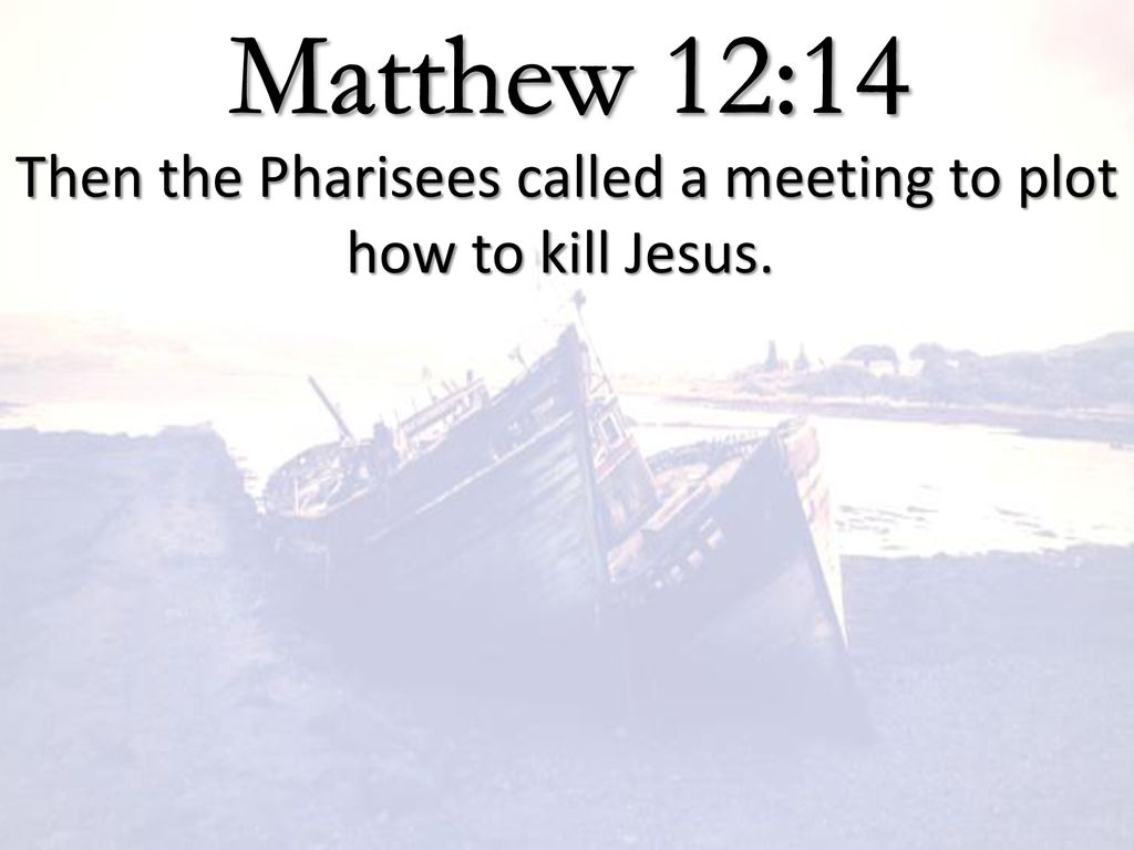 Then the Pharisees called a meeting to plot how to kill Jesus.