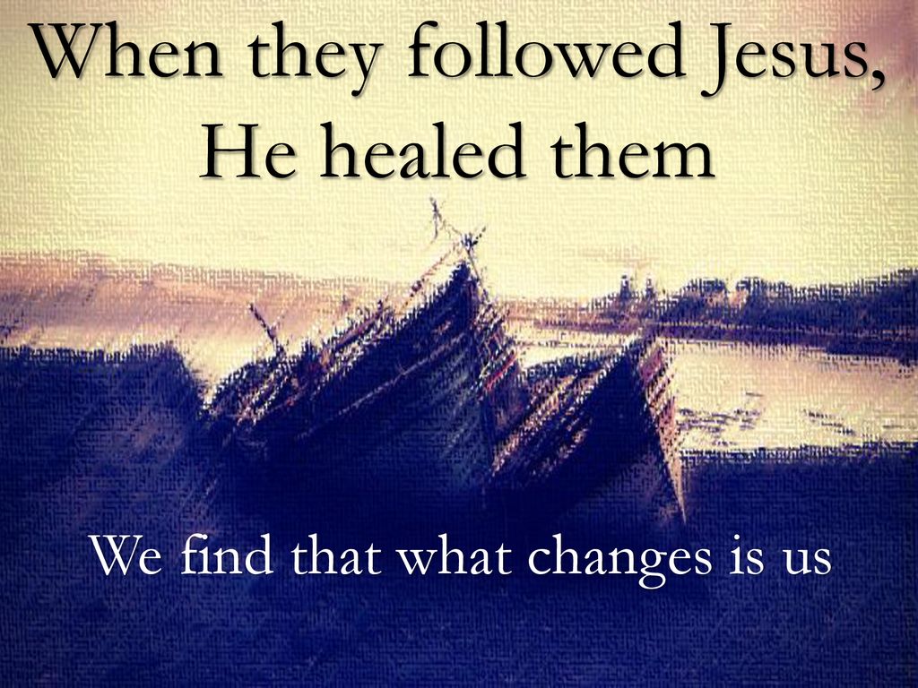 When they followed Jesus, He healed them