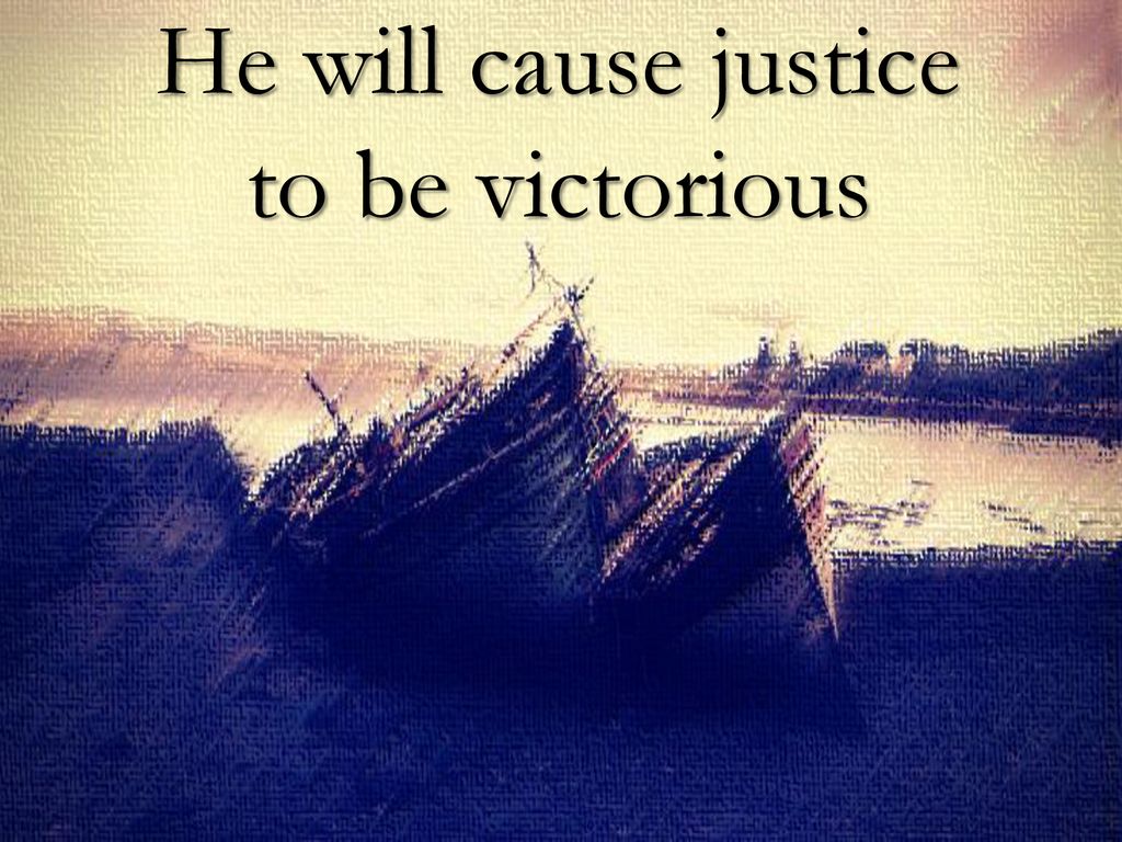 He will cause justice to be victorious