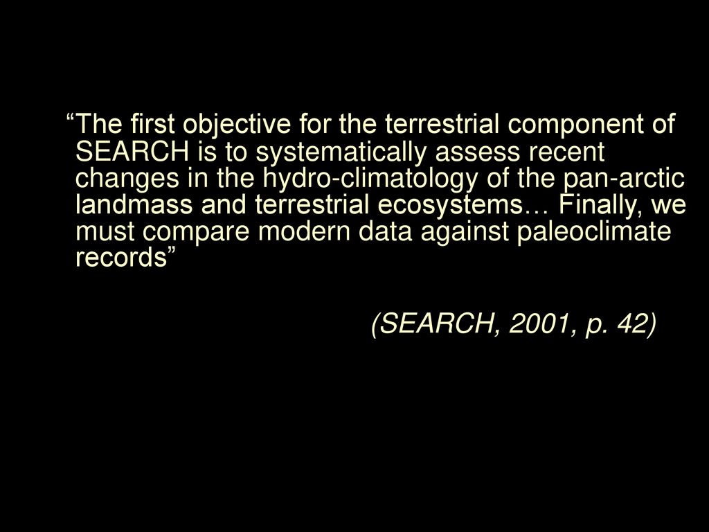 The first objective for the terrestrial component of SEARCH is to systematically assess recent changes in the hydro-climatology of the pan-arctic landmass and terrestrial ecosystems… Finally, we must compare modern data against paleoclimate records