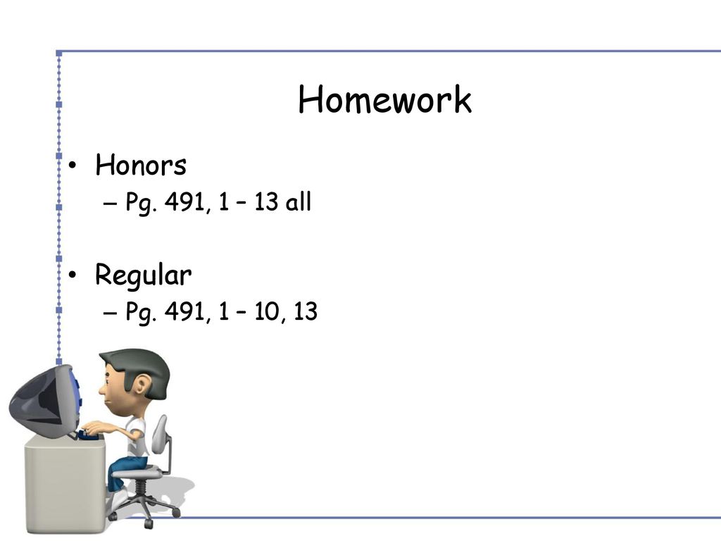 Homework Honors Pg. 491, 1 – 13 all Regular Pg. 491, 1 – 10, 13