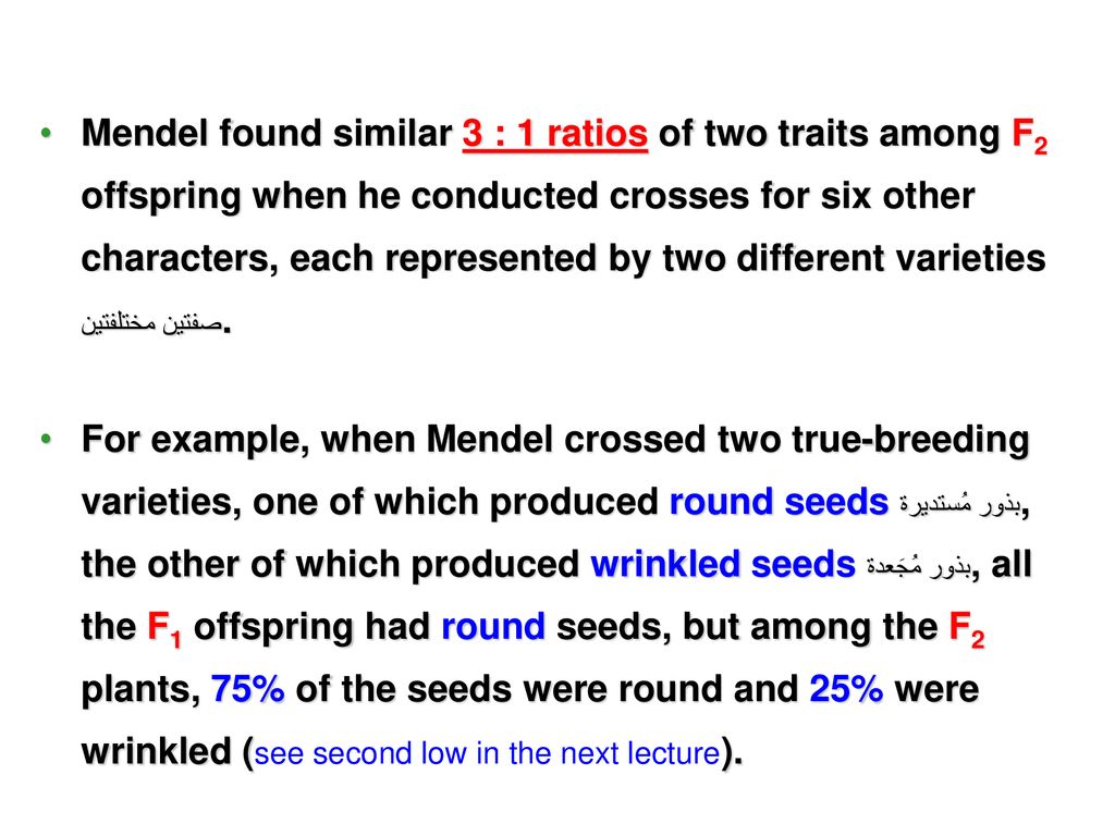 Mendel found similar 3 : 1 ratios of two traits among F2 offspring when he conducted crosses for six other characters, each represented by two different varieties صفتين مختلفتين.