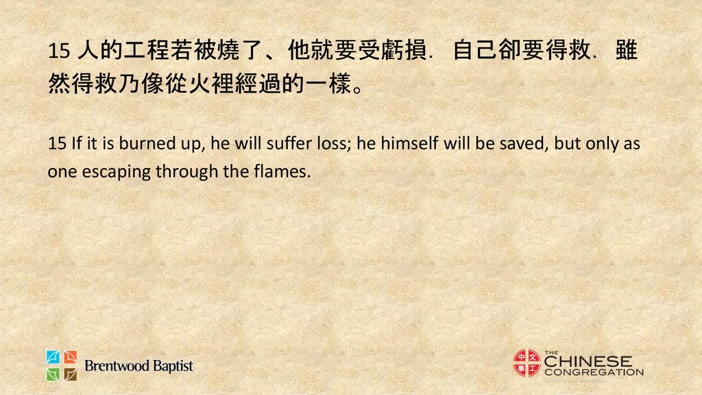 15 If it is burned up, he will suffer loss; he himself will be saved, but only as one escaping through the flames.