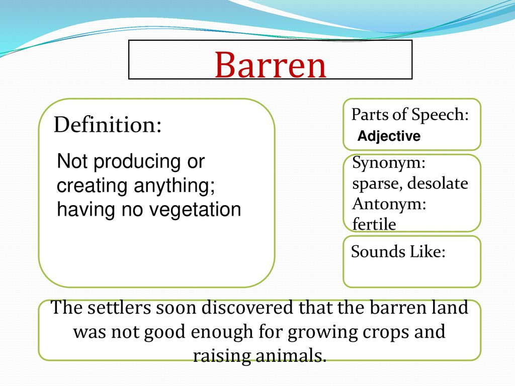 Barren Definition: Sounds Like: Synonym: sparse, desolate. Antonym: fertile. Parts of Speech: