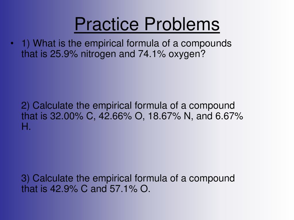 Practice Problems 1) What is the empirical formula of a compounds that is 25.9% nitrogen and 74.1% oxygen