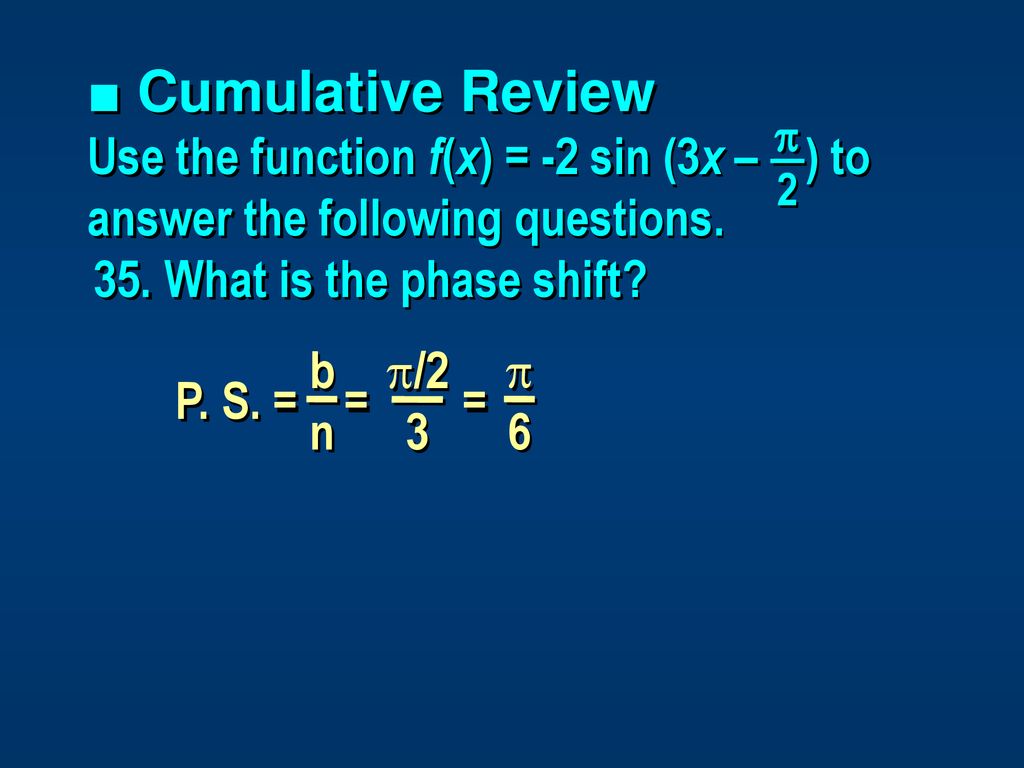 ■ Cumulative Review Use the function f(x) = -2 sin (3x – ) to answer the following questions. 35. What is the phase shift