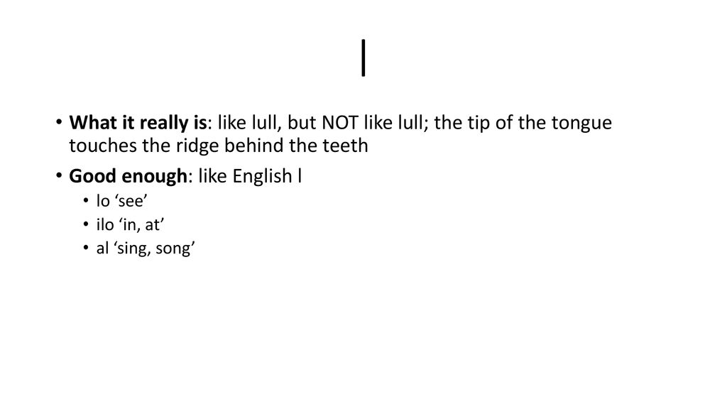 l What it really is: like lull, but NOT like lull; the tip of the tongue touches the ridge behind the teeth.