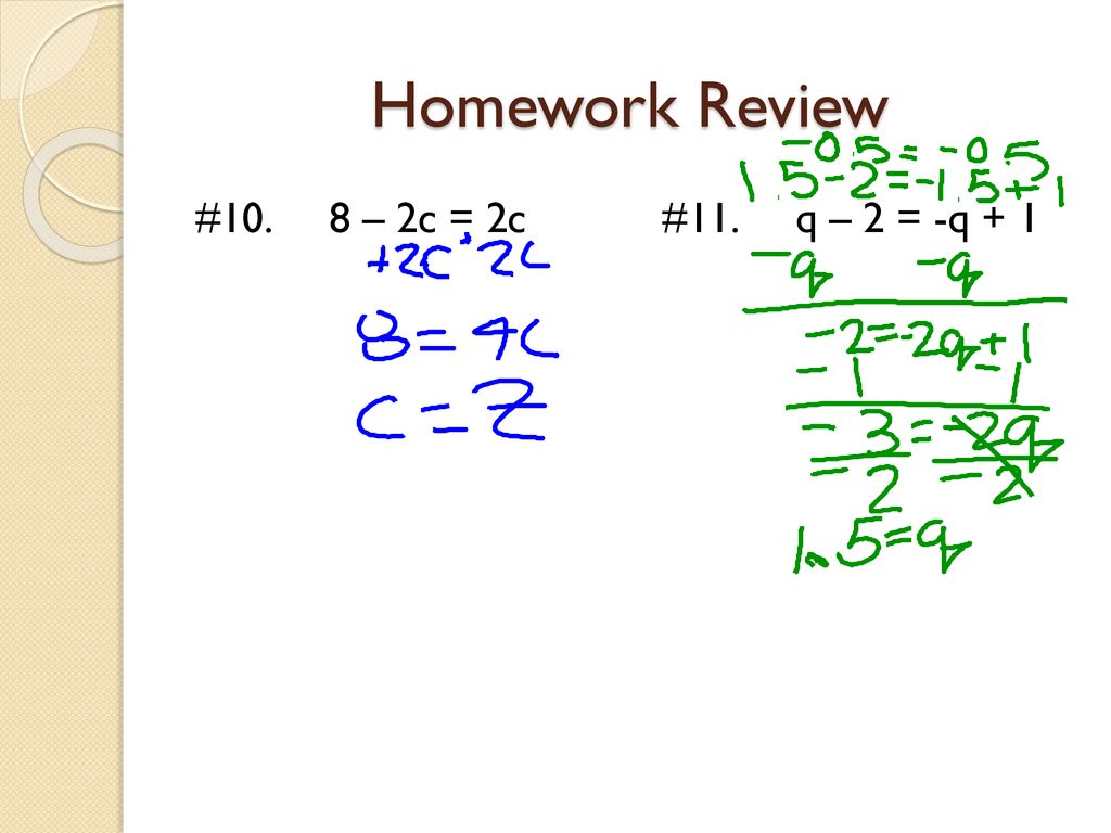 Homework Review #10. 8 – 2c = 2c #11. q – 2 = -q + 1