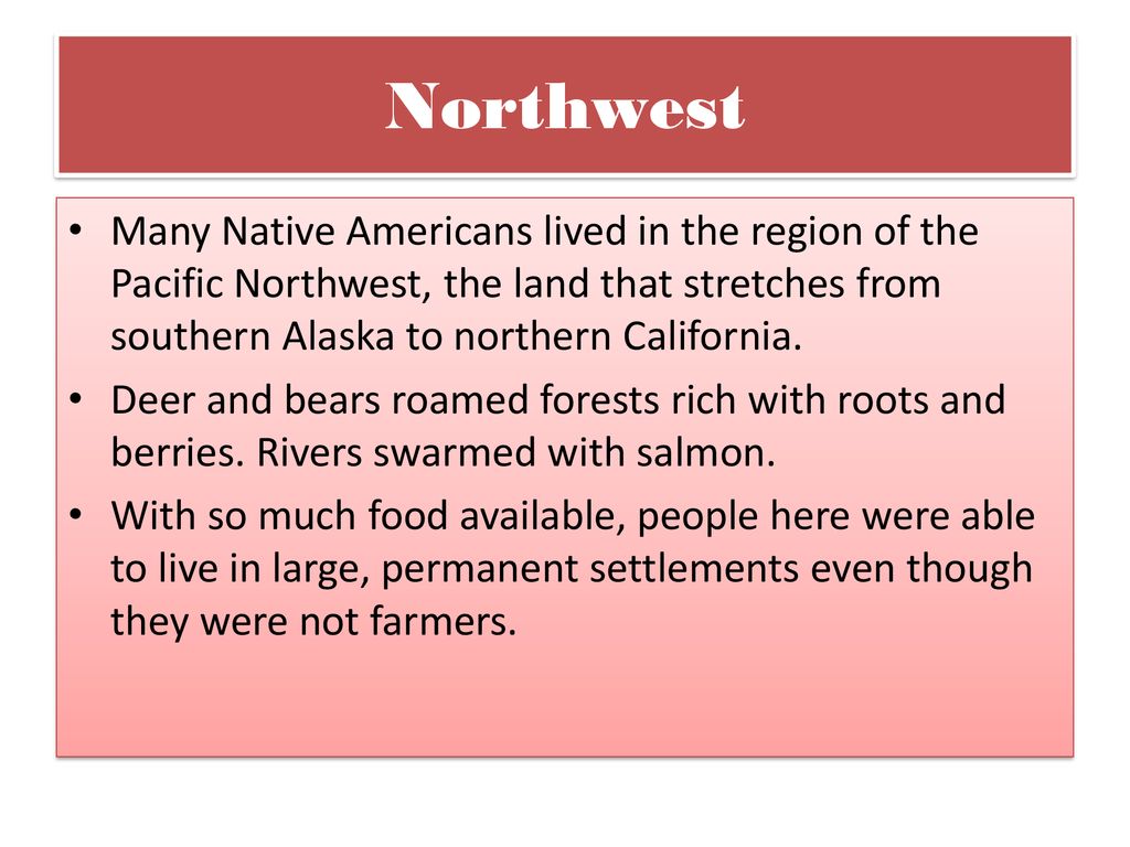 Northwest Many Native Americans lived in the region of the Pacific Northwest, the land that stretches from southern Alaska to northern California.