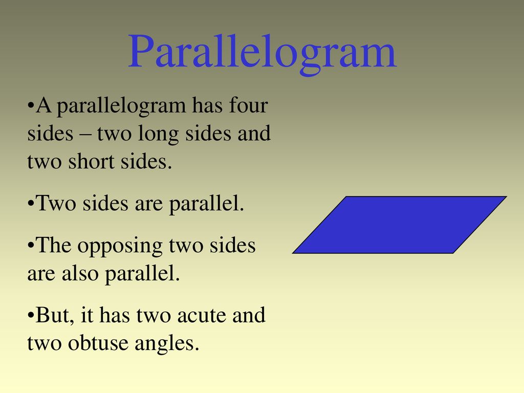 Parallelogram A parallelogram has four sides – two long sides and two short sides. Two sides are parallel.