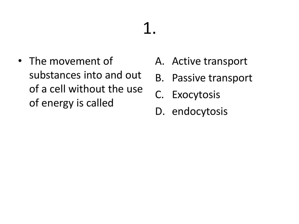 1. The movement of substances into and out of a cell without the use of energy is called. Active transport.