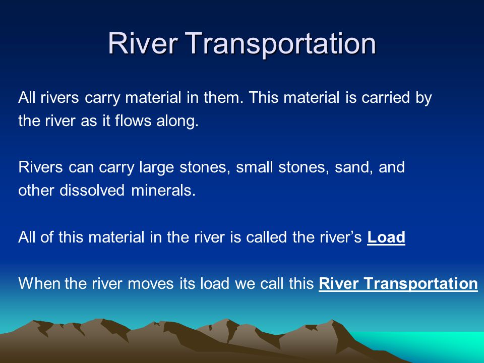 River Transportation All rivers carry material in them. This material is carried by. the river as it flows along.