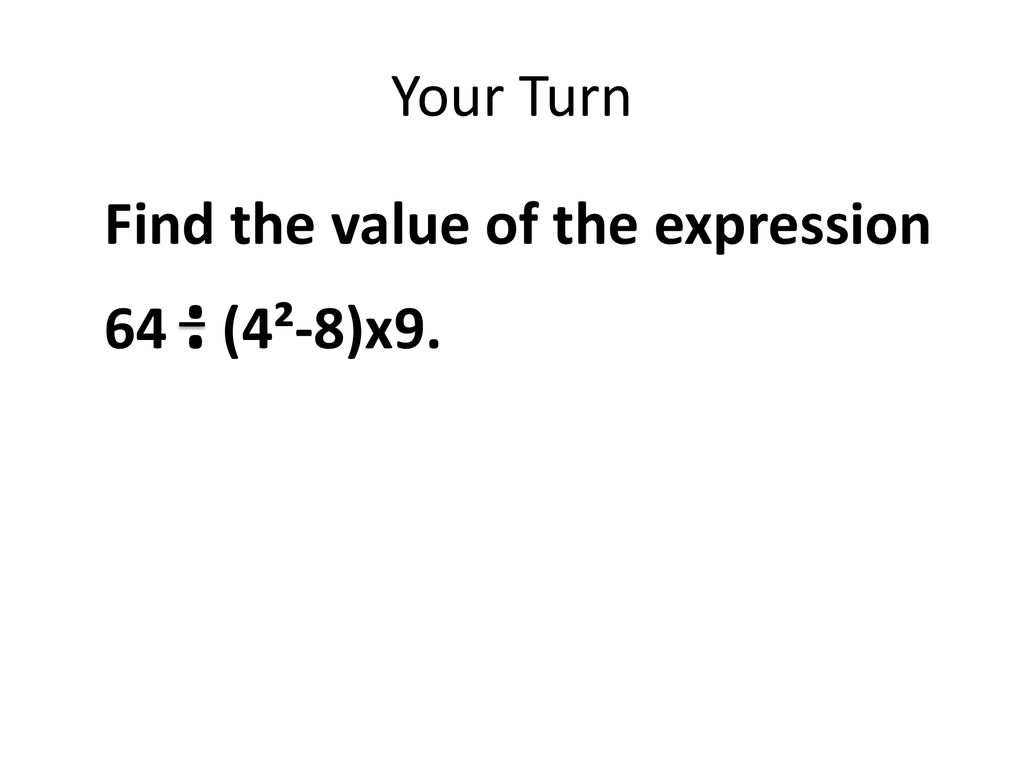 Your Turn Find the value of the expression 64 : (4²-8)x9.