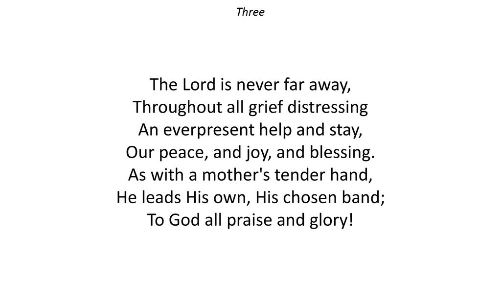 The Lord is never far away, Throughout all grief distressing