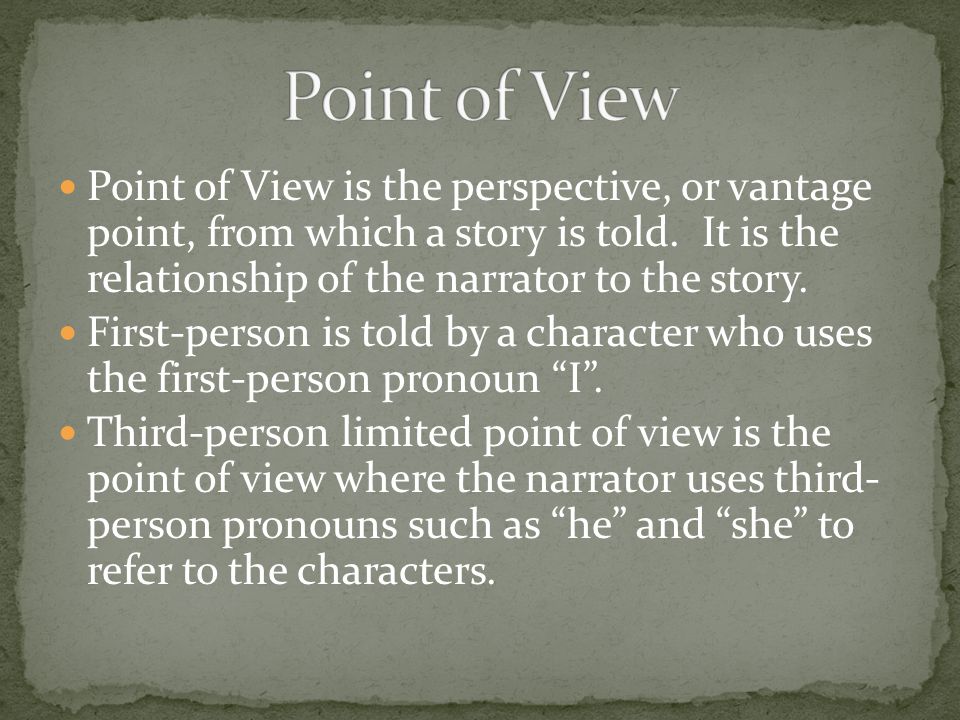 Point of View Point of View is the perspective, or vantage point, from which a story is told. It is the relationship of the narrator to the story.