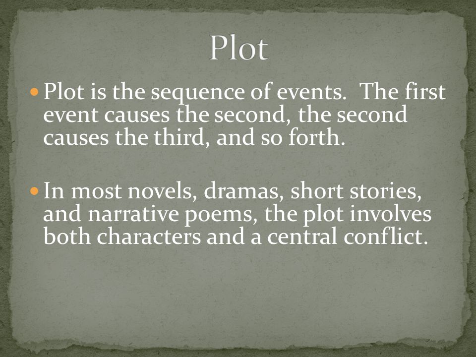 Plot Plot is the sequence of events. The first event causes the second, the second causes the third, and so forth.
