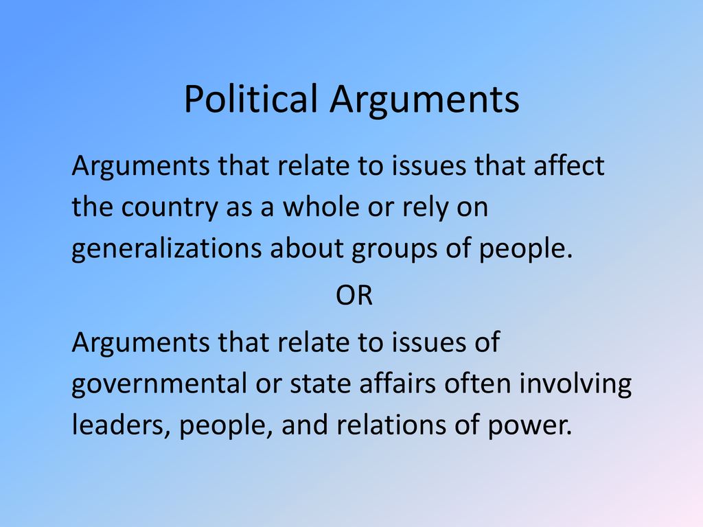 Political Arguments Arguments that relate to issues that affect the country as a whole or rely on generalizations about groups of people.