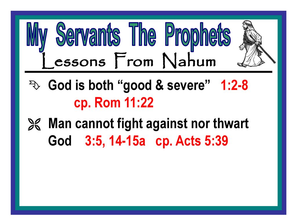 Lessons From Nahum God is both good & severe 1:2-8 cp. Rom 11:22