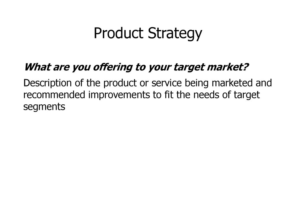 Product Strategy What are you offering to your target market