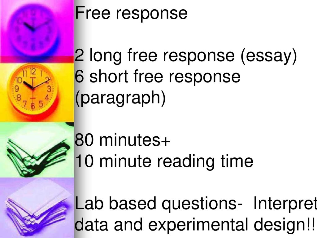 Free response 2 long free response (essay) 6 short free response. (paragraph) 80 minutes+ 10 minute reading time.