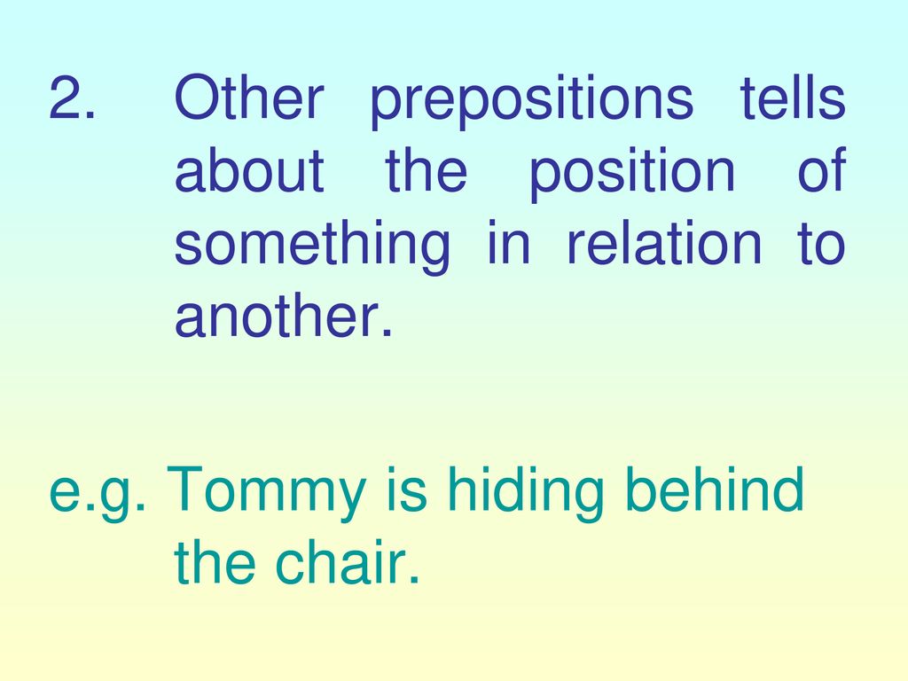 Other prepositions tells about the position of something in relation to another.