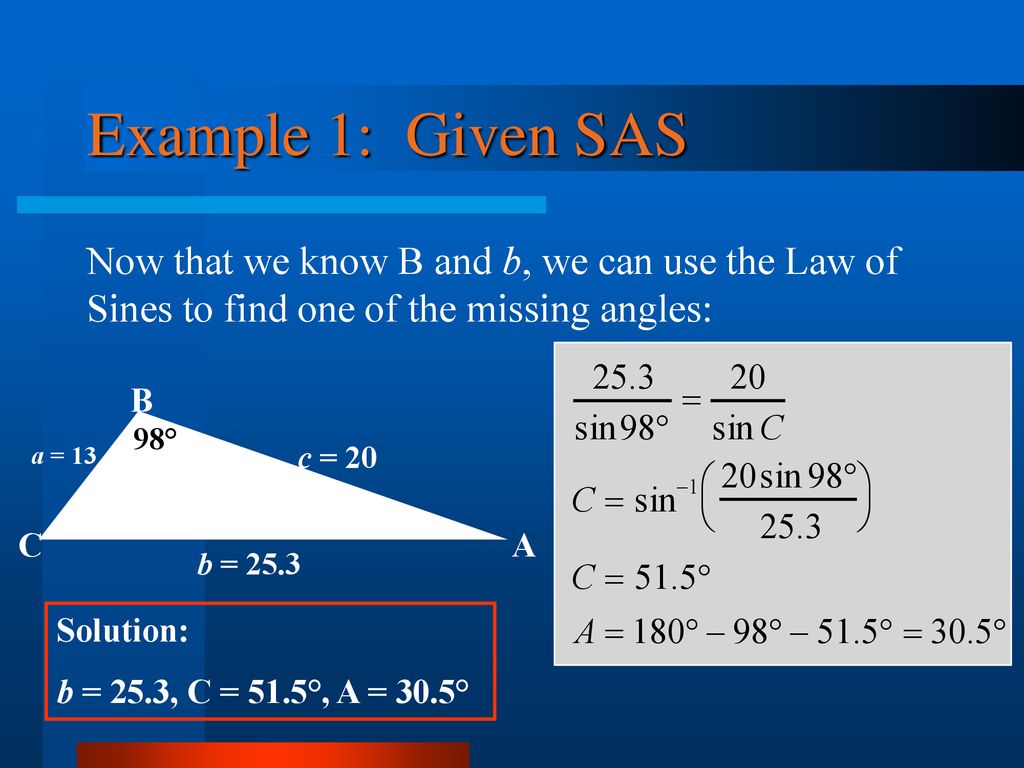 Example 1: Given SAS Now that we know B and b, we can use the Law of Sines to find one of the missing angles:
