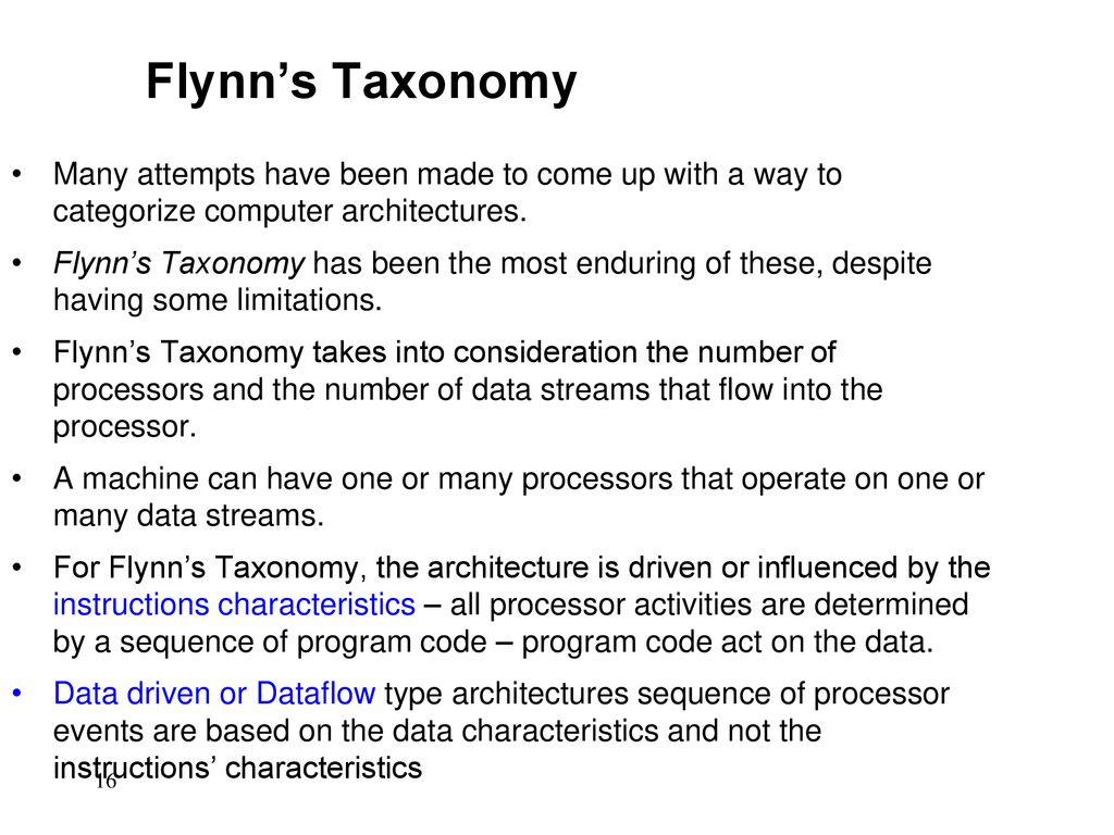 Flynn’s Taxonomy Many attempts have been made to come up with a way to categorize computer architectures.