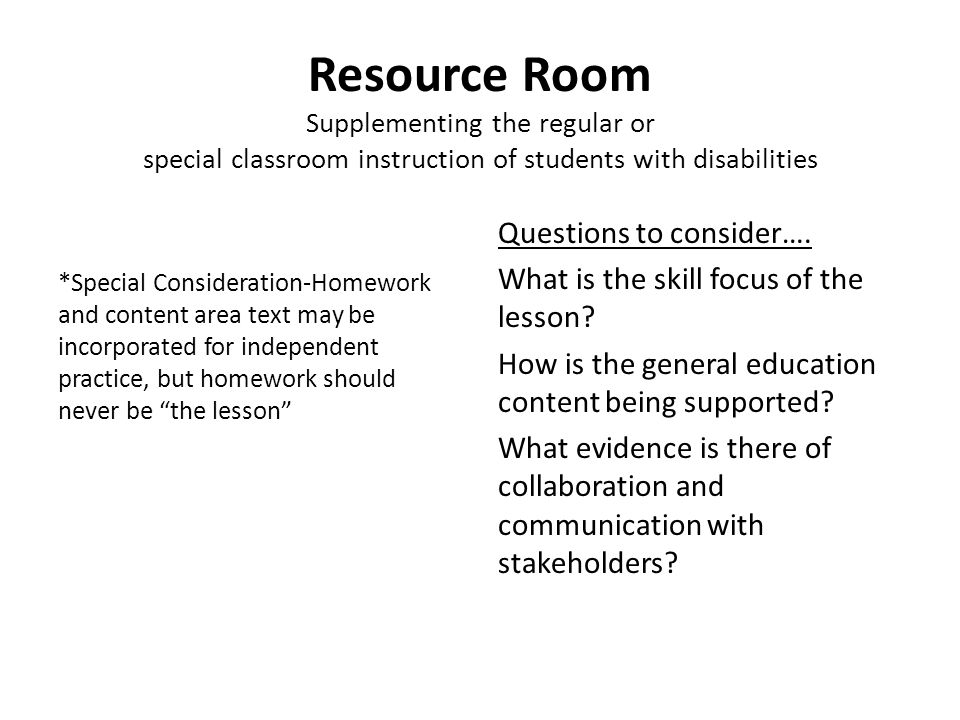 Resource Room Supplementing the regular or special classroom instruction of students with disabilities