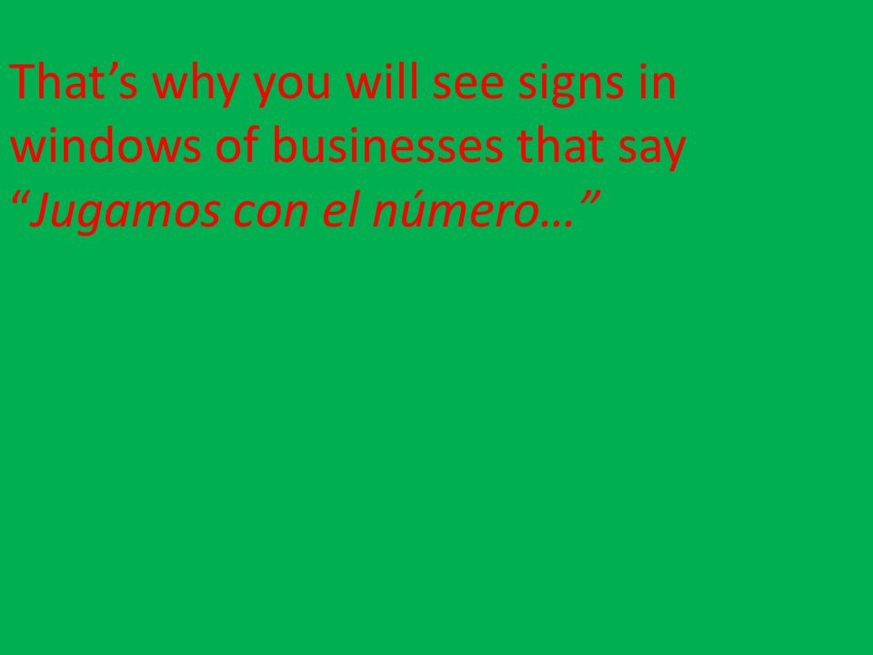 That’s why you will see signs in windows of businesses that say Jugamos con el número…