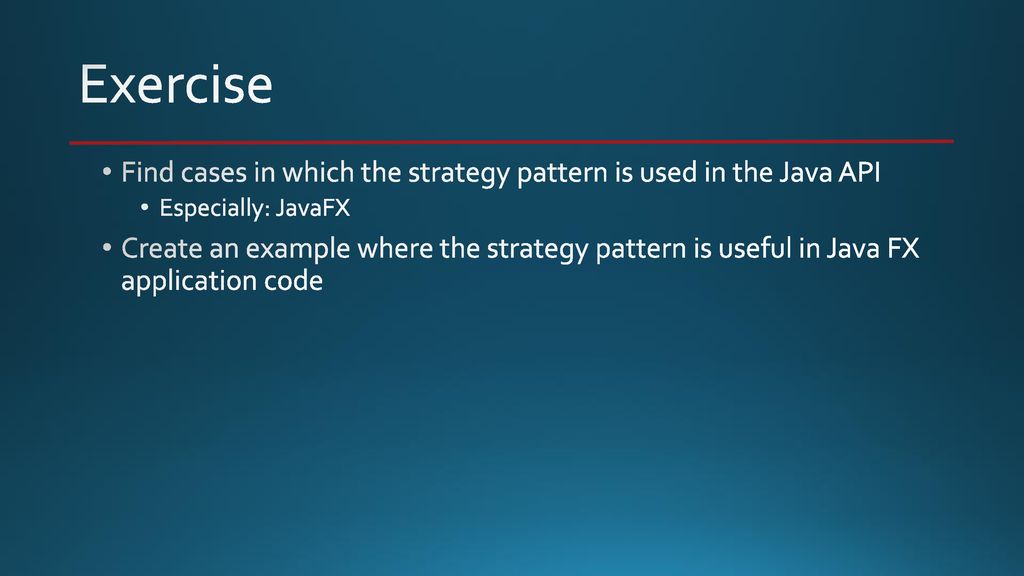 Exercise Find cases in which the strategy pattern is used in the Java API. Especially: JavaFX.