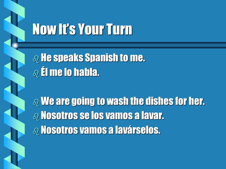Now It’s Your Turn He speaks Spanish to me. Él me lo habla.
