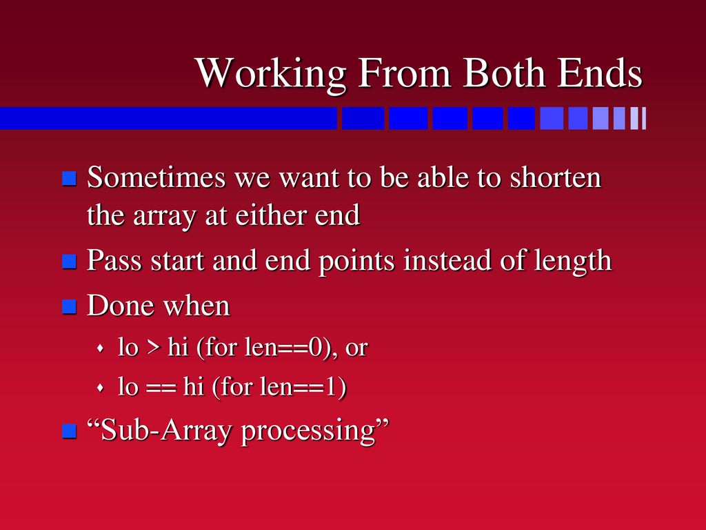 Working From Both Ends Sometimes we want to be able to shorten the array at either end. Pass start and end points instead of length.