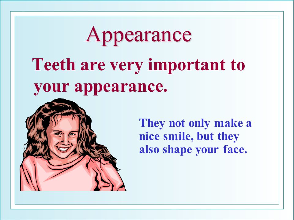 Appearance Teeth are very important to your appearance.