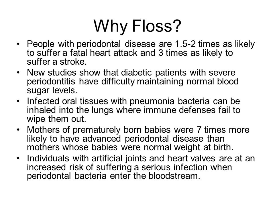 Why Floss People with periodontal disease are times as likely to suffer a fatal heart attack and 3 times as likely to suffer a stroke.