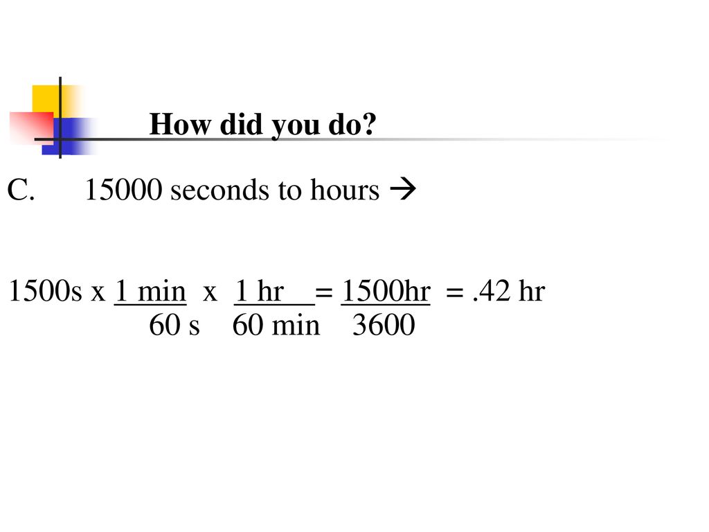 How did you do. C seconds to hours  1500s x 1 min x 1 hr = 1500hr = .42 hr.