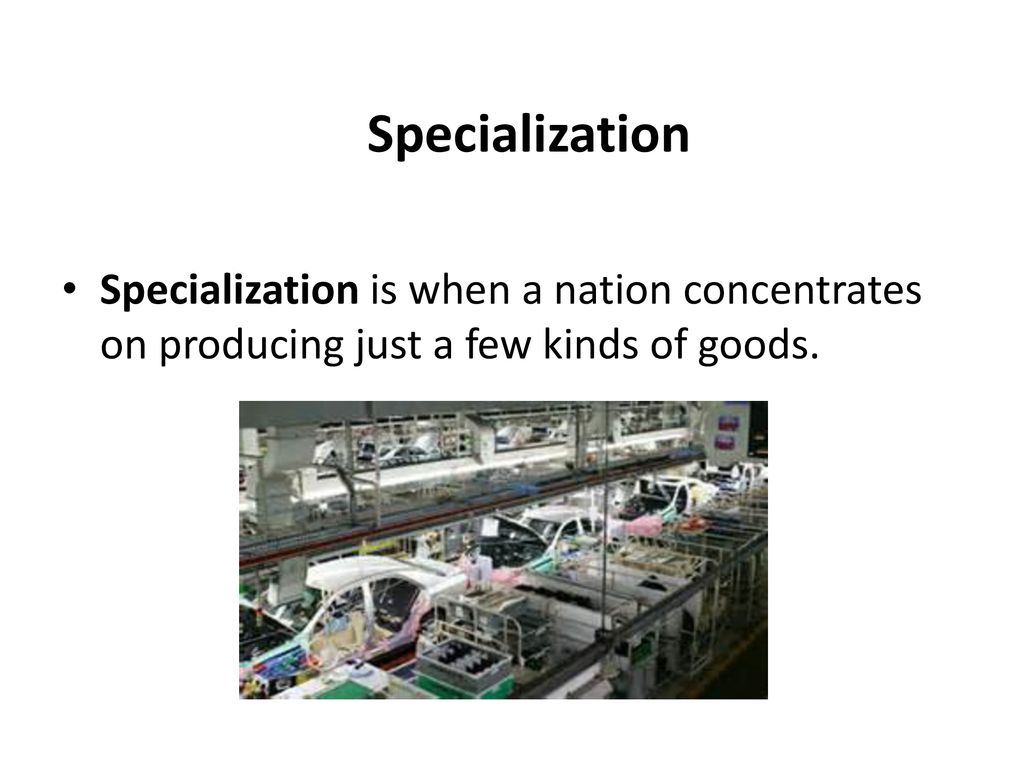 Specialization Specialization is when a nation concentrates on producing just a few kinds of goods.