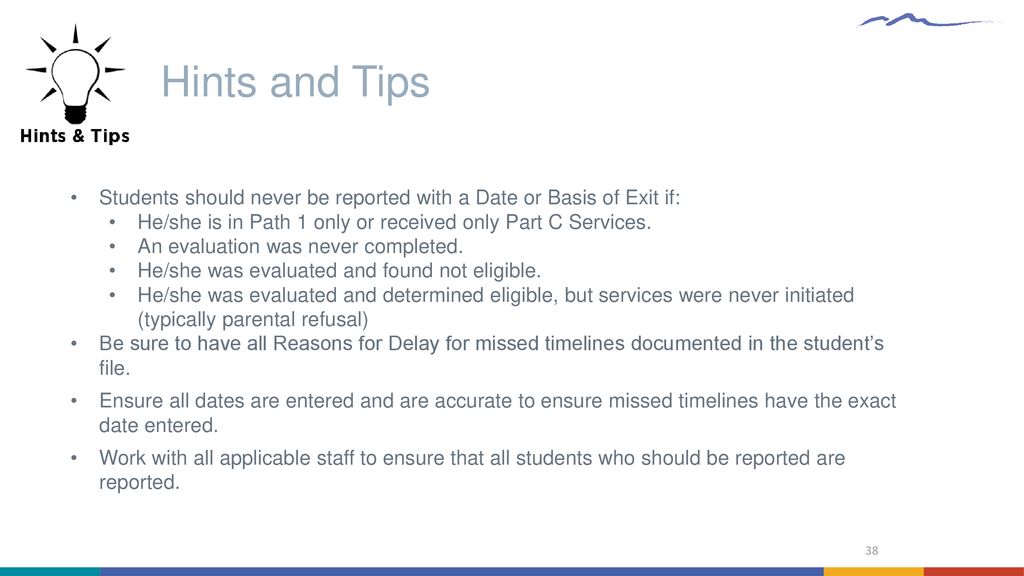 Hints and Tips Students should never be reported with a Date or Basis of Exit if: He/she is in Path 1 only or received only Part C Services.