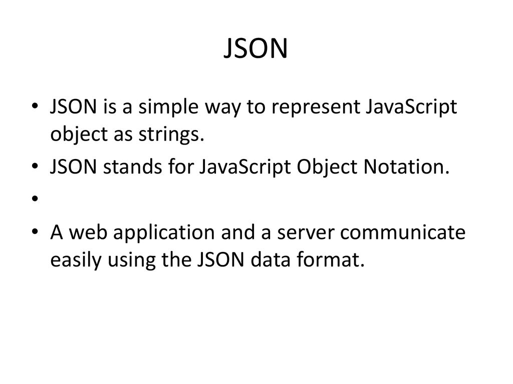 JSON JSON is a simple way to represent JavaScript object as strings.