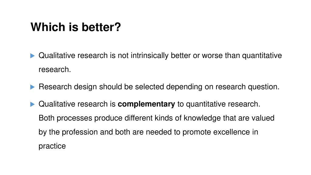 Which is better Qualitative research is not intrinsically better or worse than quantitative research.