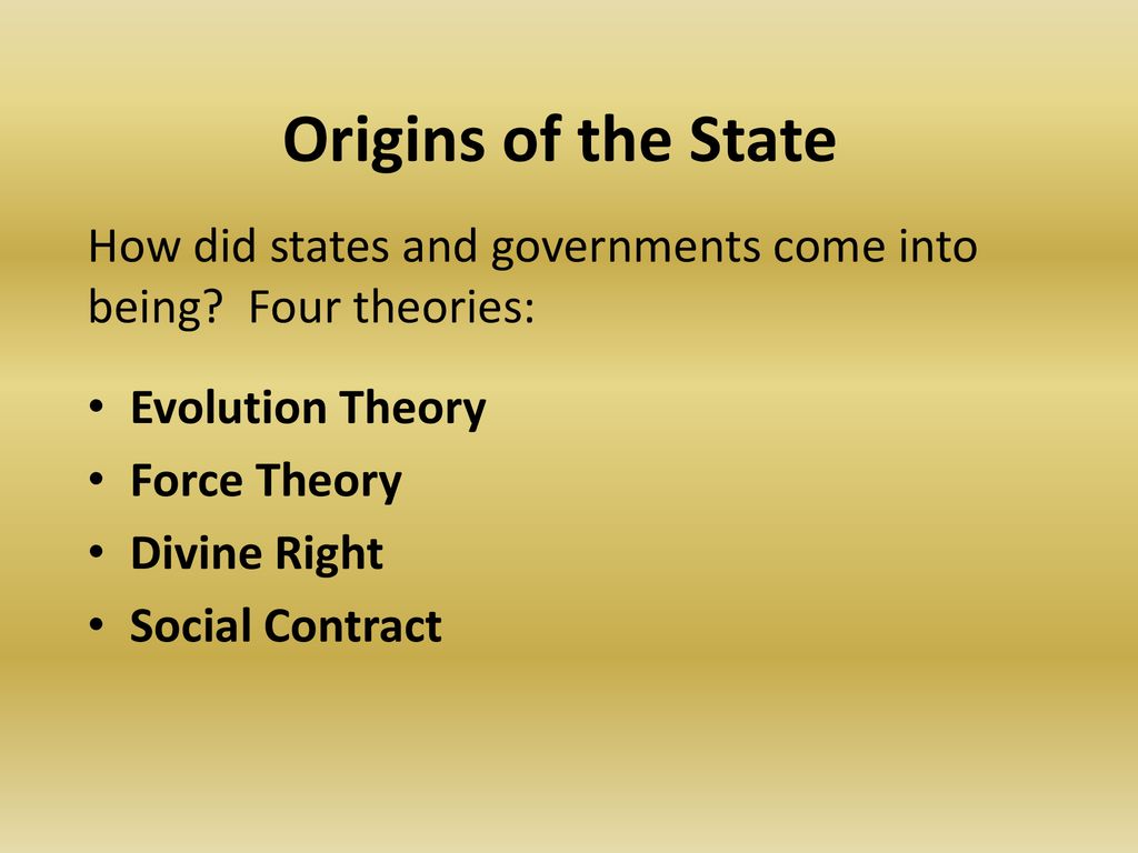 Origins of the State How did states and governments come into being Four theories: Evolution Theory.